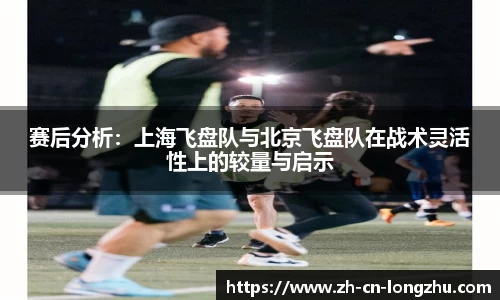 赛后分析：上海飞盘队与北京飞盘队在战术灵活性上的较量与启示