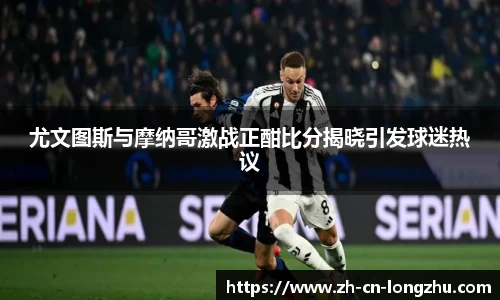 尤文图斯与摩纳哥激战正酣比分揭晓引发球迷热议